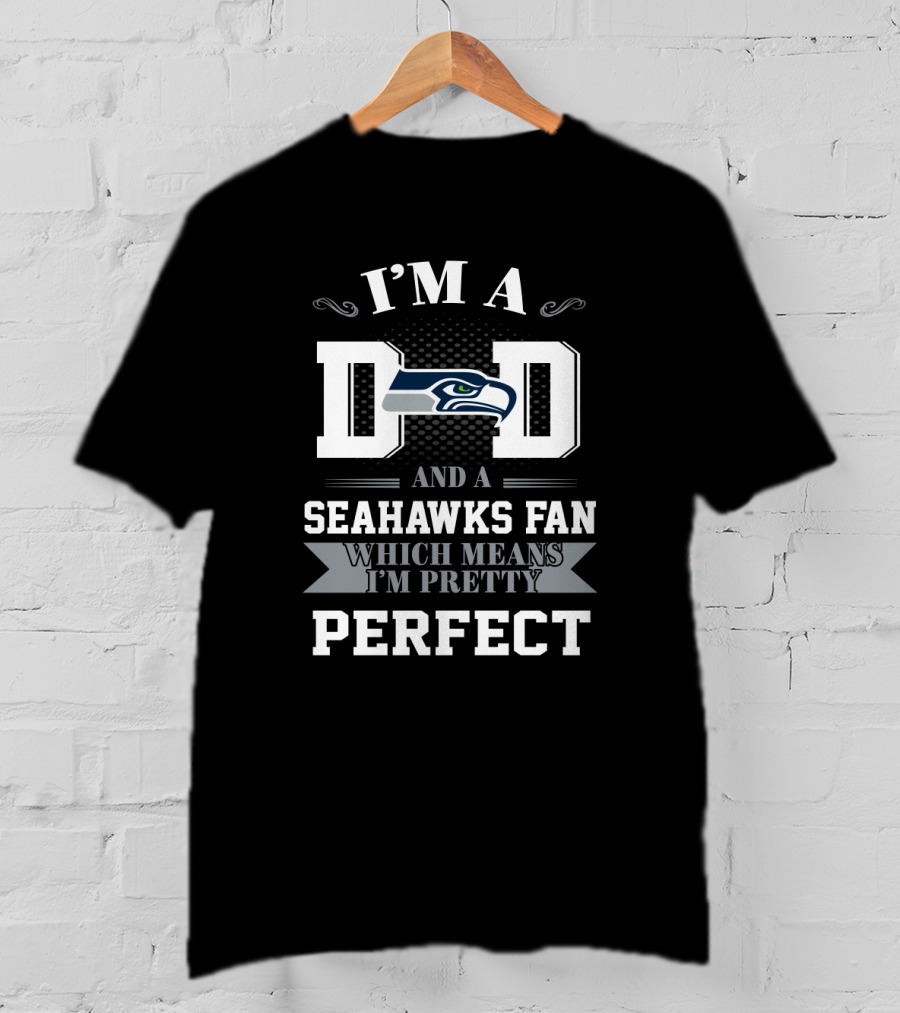 I'm A Dad And A Seahawks Fan Which Means I'm Pretty Perfect T-Shirt
