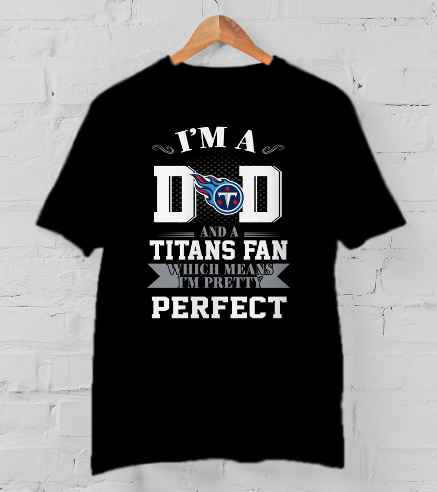 I'm A Dad And A Titans Fan Which Means I'm Pretty Perfect T-Shirt