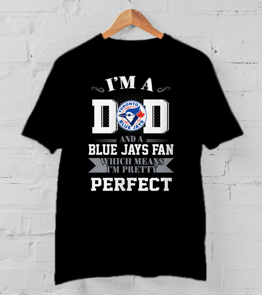 I'm A Dad And A Toronto Blue Jays Fan Which Means I'm Pretty Perfect T-Shirt