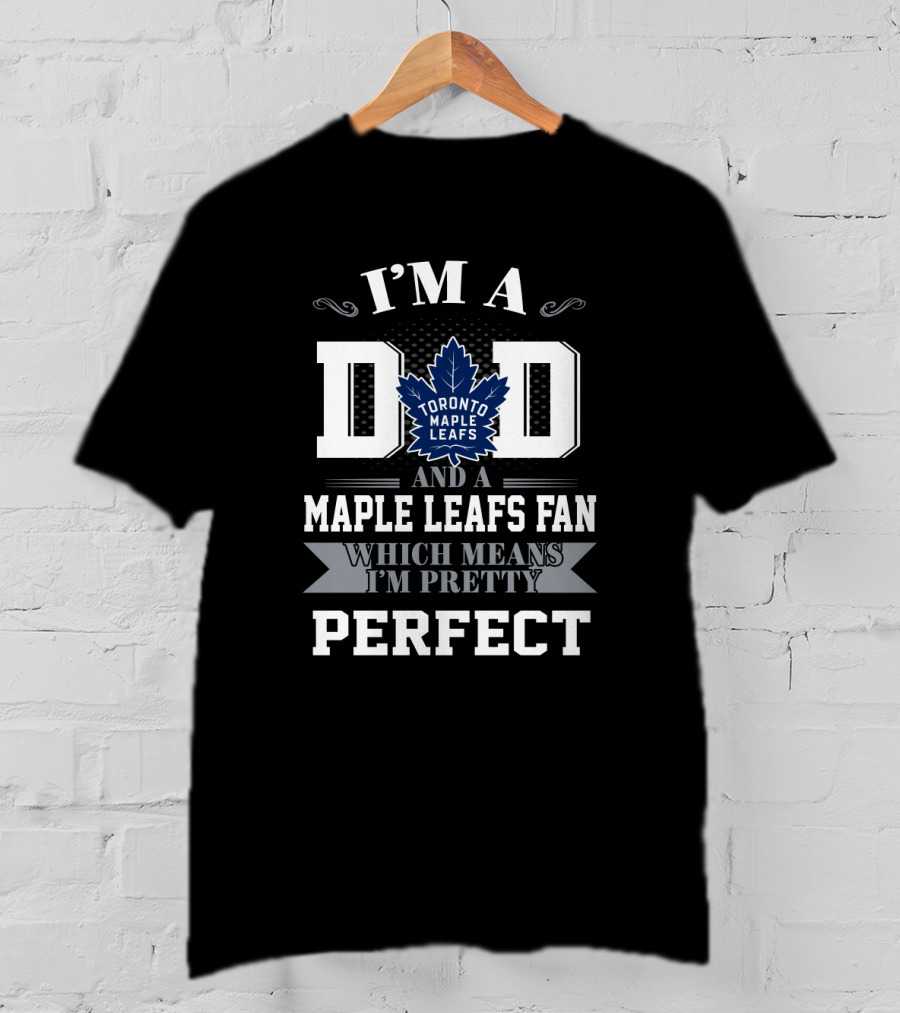 I'm A Dad And A Toronto Maple Leafs Fan Which Means I'm Pretty Perfect T-Shirt