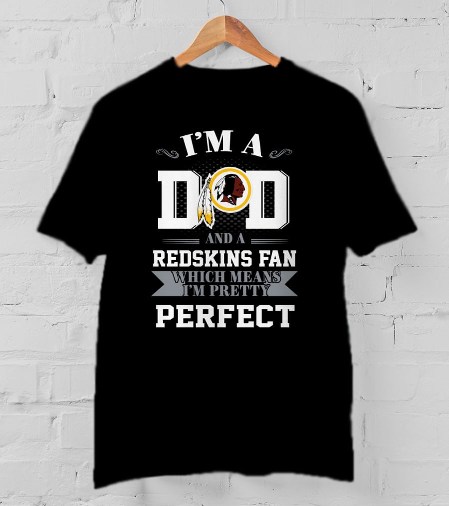 I'm A Dad And A Redskins Fan Which Means I'm Pretty Perfect T-Shirt