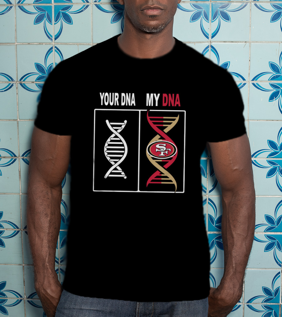Your Dna My Dna San Francisco 49ers Fan Loyalty T-Shirt