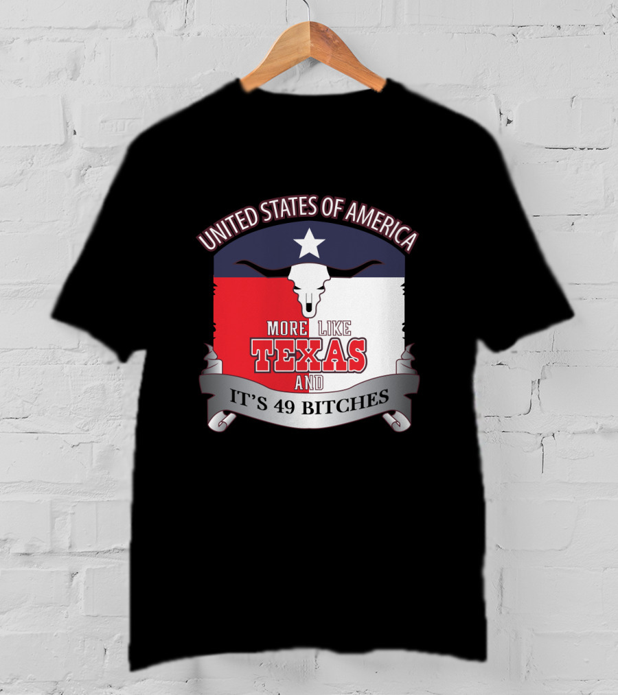 United States Of America More Like Texas And It's 49 Bitches T-Shirt