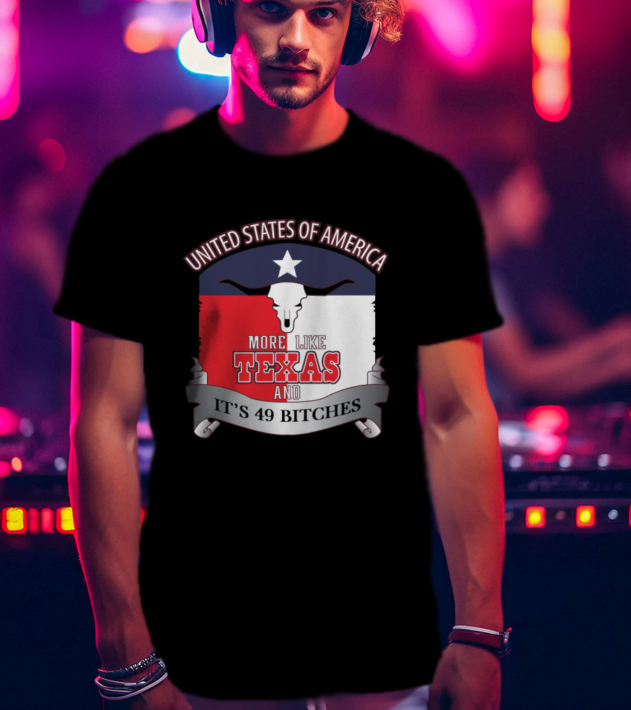 United States Of America More Like Texas And It's 49 Bitches T-Shirt