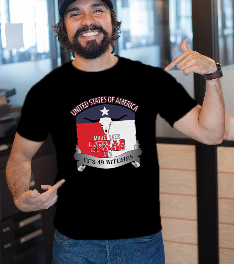 United States Of America More Like Texas And It's 49 Bitches T-Shirt