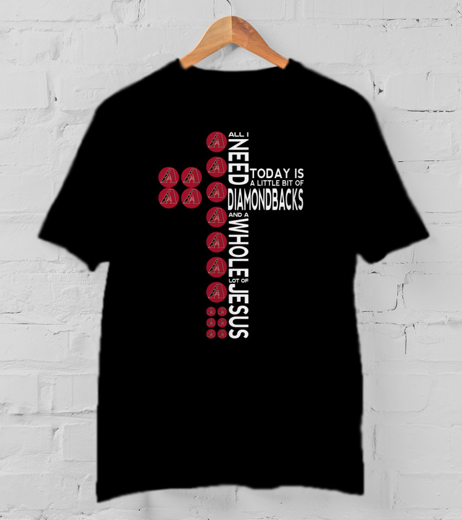 All I Need Today Is A Little Bit Of Arizona Diamondbacks And A Whole Lot Of Jesus T-Shirt