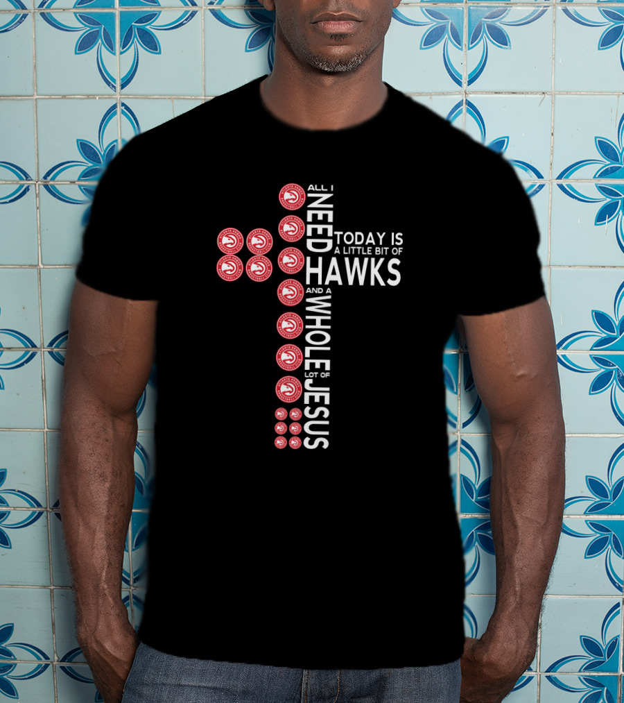 All I Need Today Is A Little Bit Of Hawks And A Whole Lot Of Jesus T-Shirt