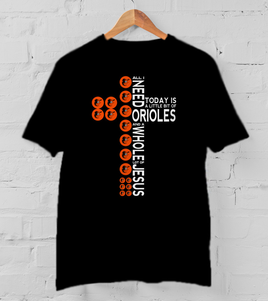 All I Need Today Is A Little Bit Of Baltimore Orioles And A Whole Lot Of Jesus T-Shirt