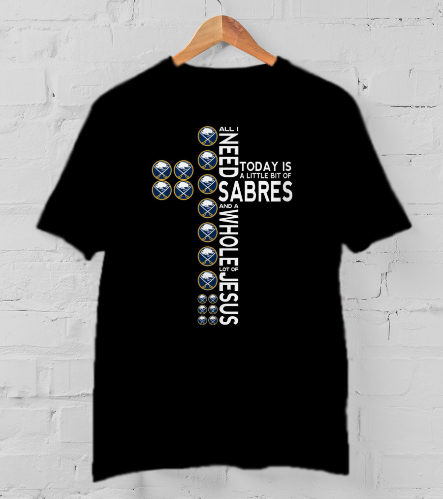 All I Need Today Is A Little Bit Of Sabres And A Whole Lot Of Jesus T-Shirt