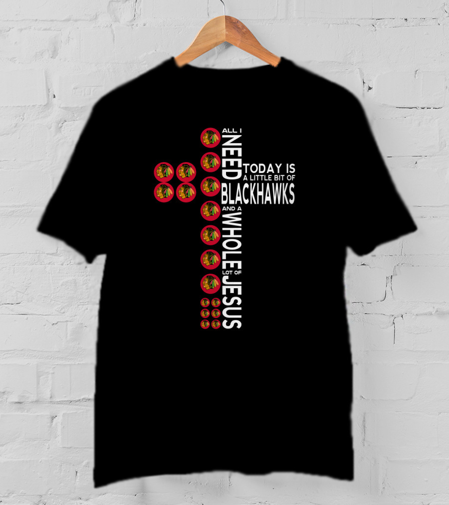 All I Need Today Is A Little Bit Of Blackhawks And A Whole Lot Of Jesus T-Shirt