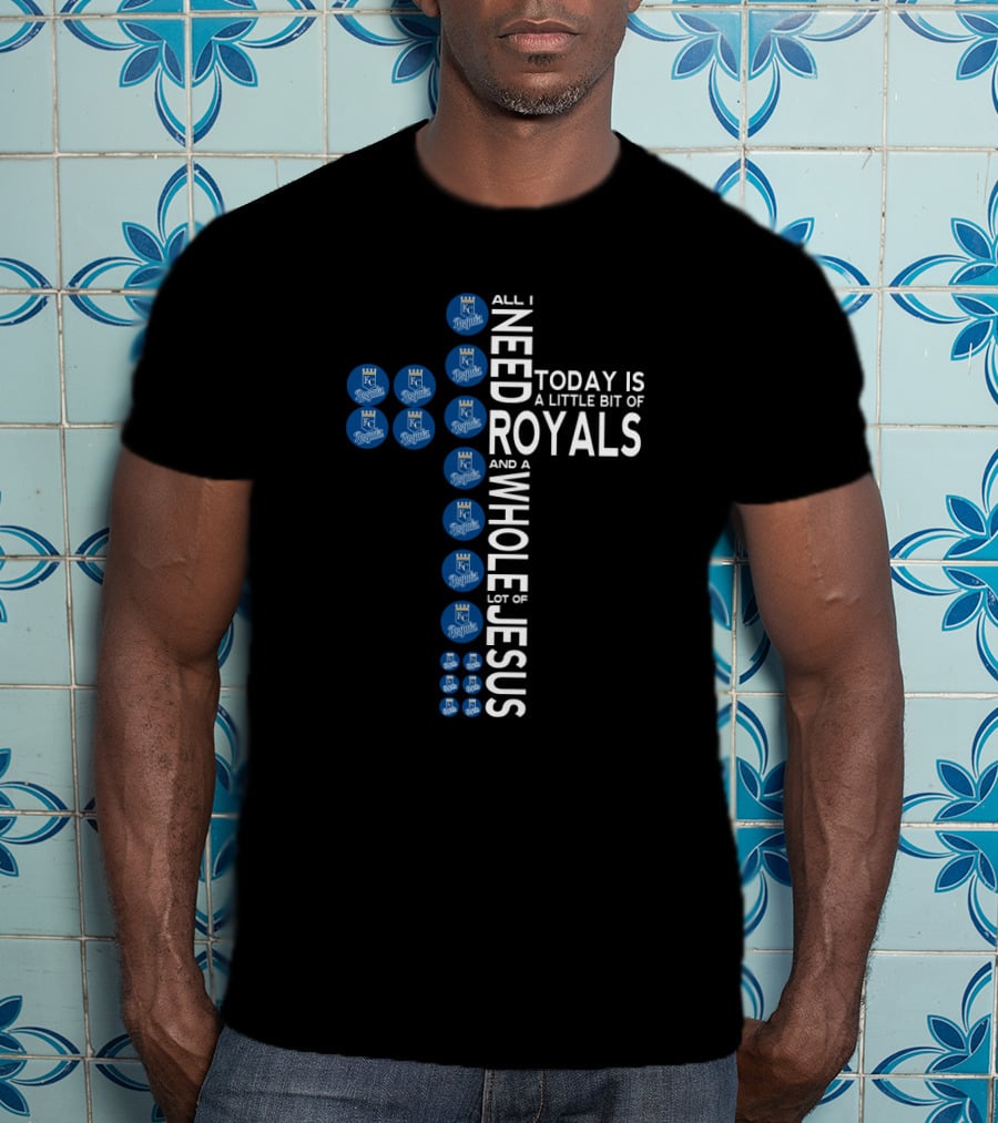All I Need Today Is A Little Bit Of Royals And A Whole Lot Of Jesus Kansas City Royals Fans T-Shirt