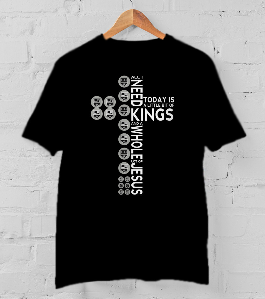 All I Need Today Is A Little Bit Of Kings And A Whole Lot Of Jesus LA T-Shirt