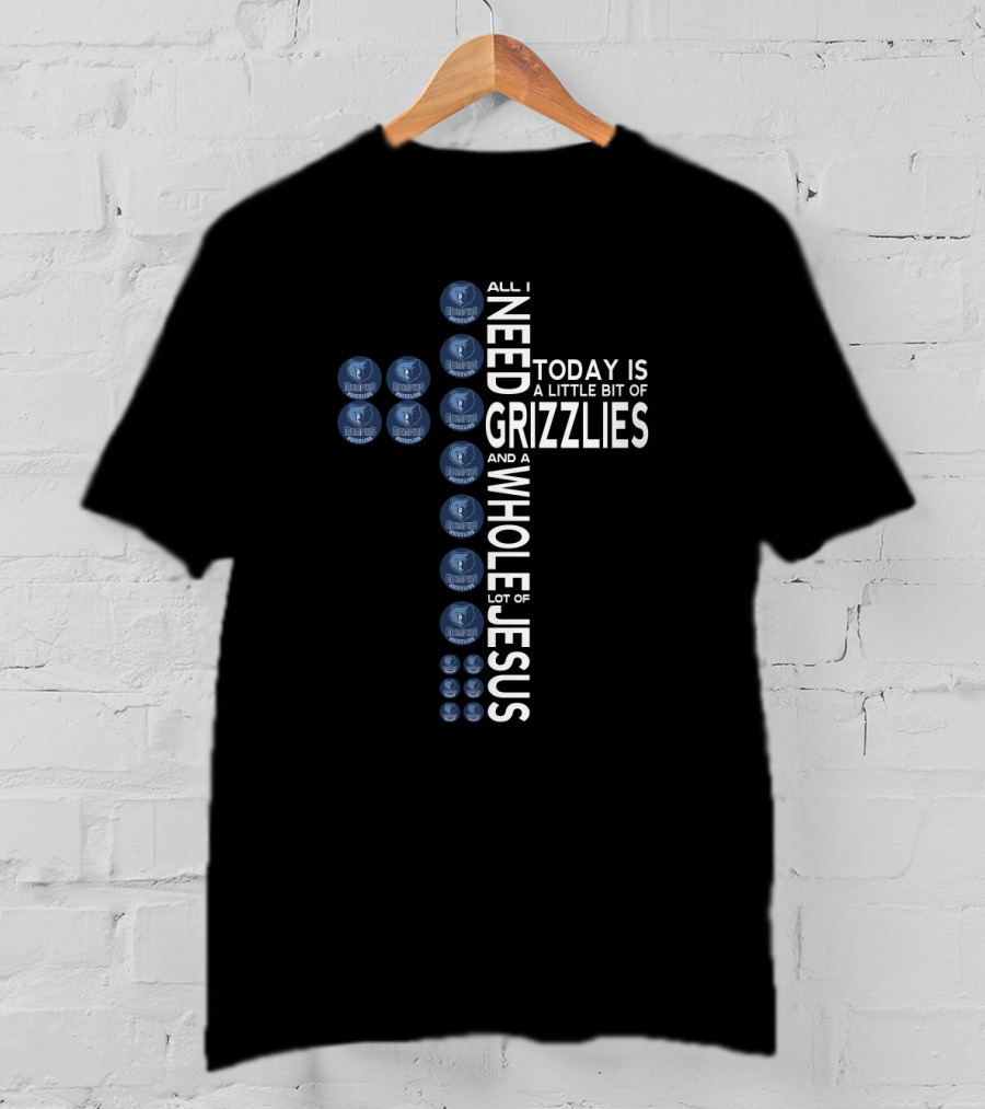 All I Need Today Is A Little Bit Of Grizzlies And A Whole Lot Of Jesus T-Shirt