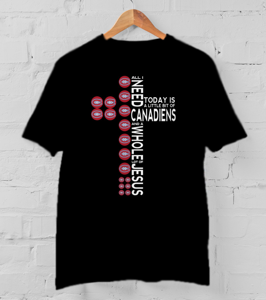 All I Need Today Is A Little Bit Of Canadiens And A Whole Lot Of Jesus T-Shirt