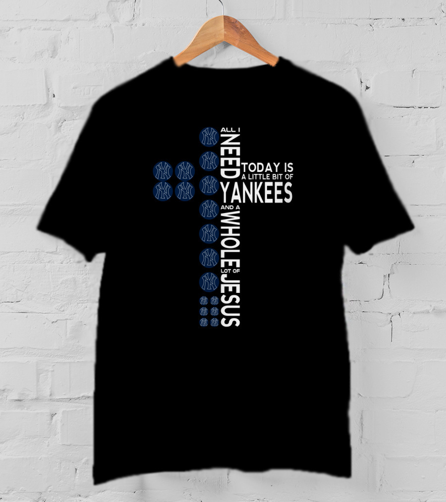 All I Need Today Is A Little Bit Of Yankees And A Whole Lot Of Jesus Fans T-Shirt