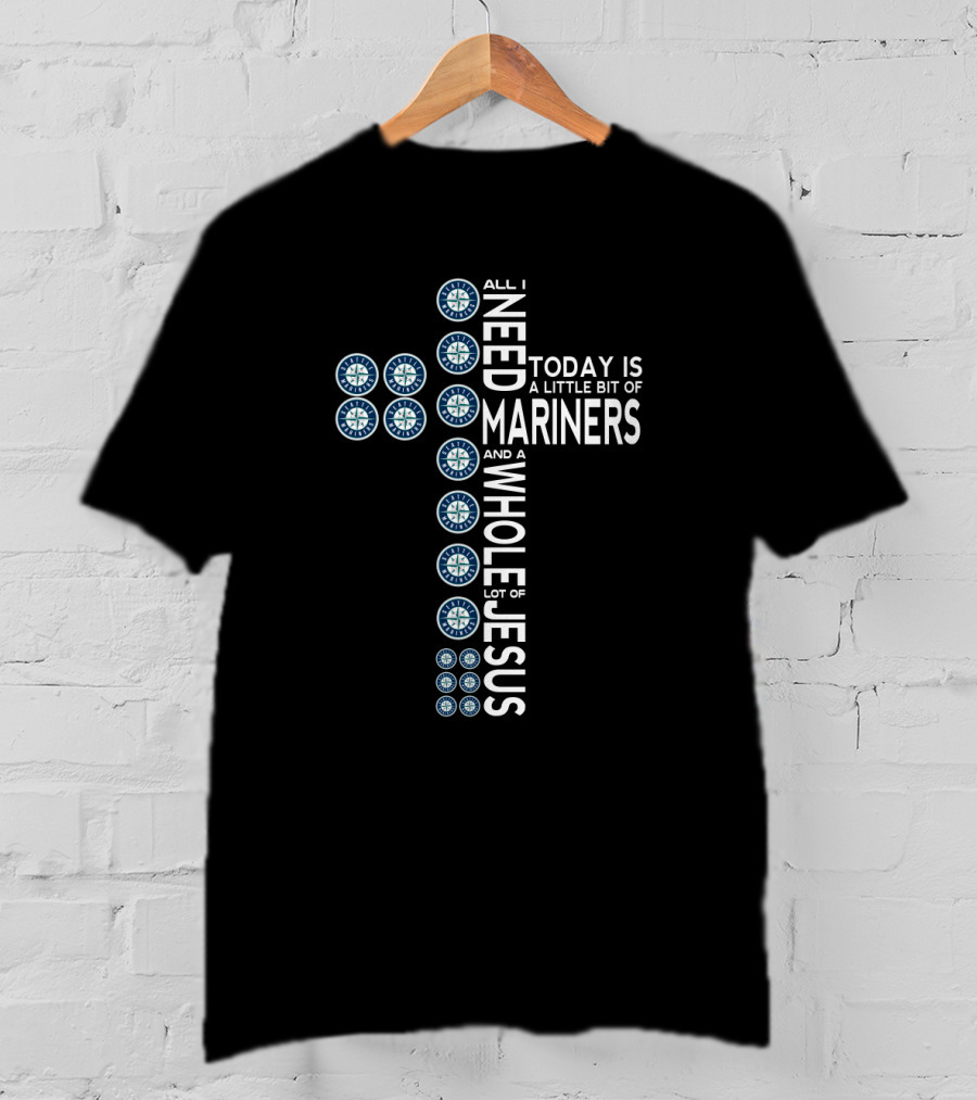 Seattle Mariners Logo Cross With All I Need Today Is A Little Bit Of Mariners And A Whole Lot Of Jesus T-Shirt