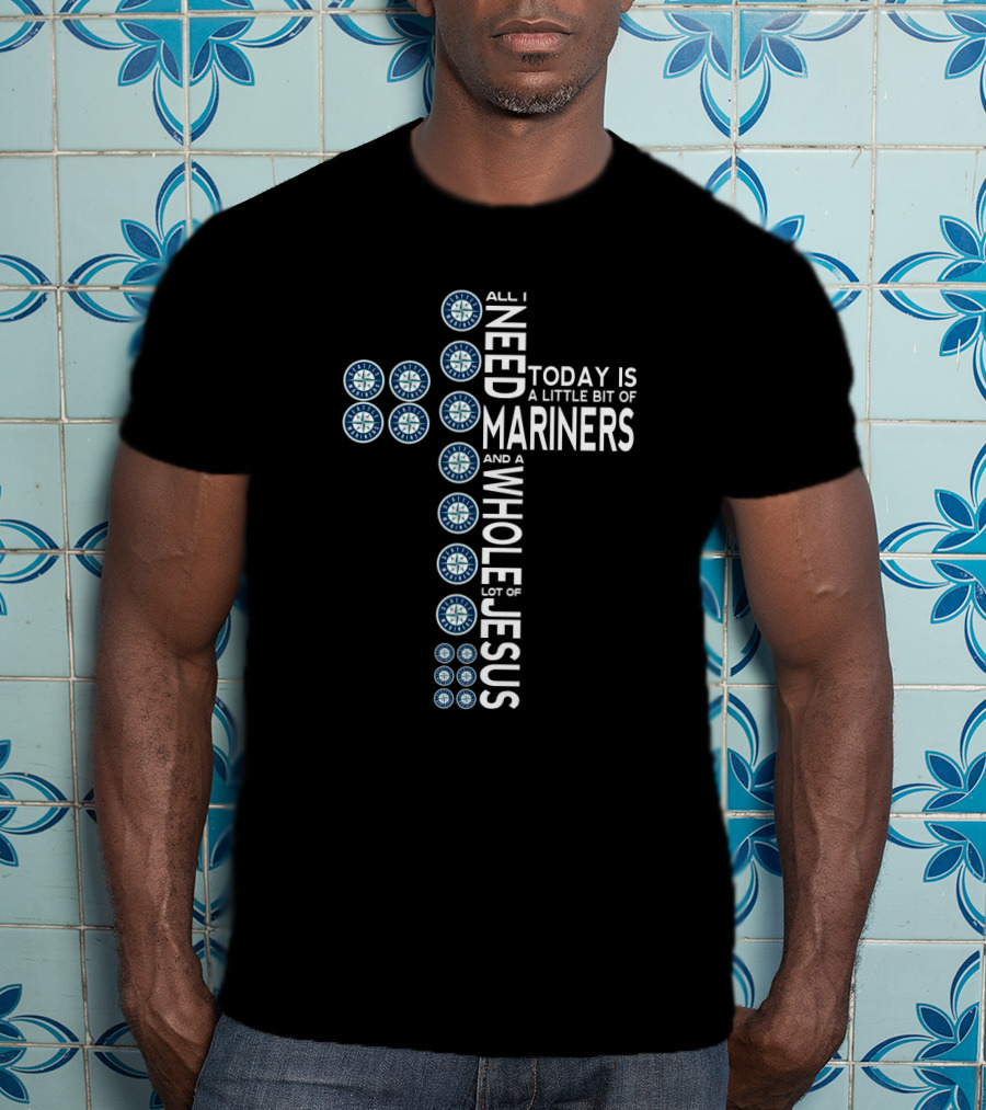 Seattle Mariners Logo Cross With All I Need Today Is A Little Bit Of Mariners And A Whole Lot Of Jesus T-Shirt