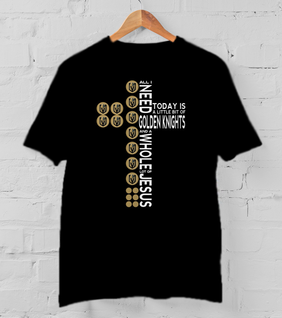 All I Need Today Is A Little Bit Of Golden Knights And A Whole Lot Of Jesus T-Shirt