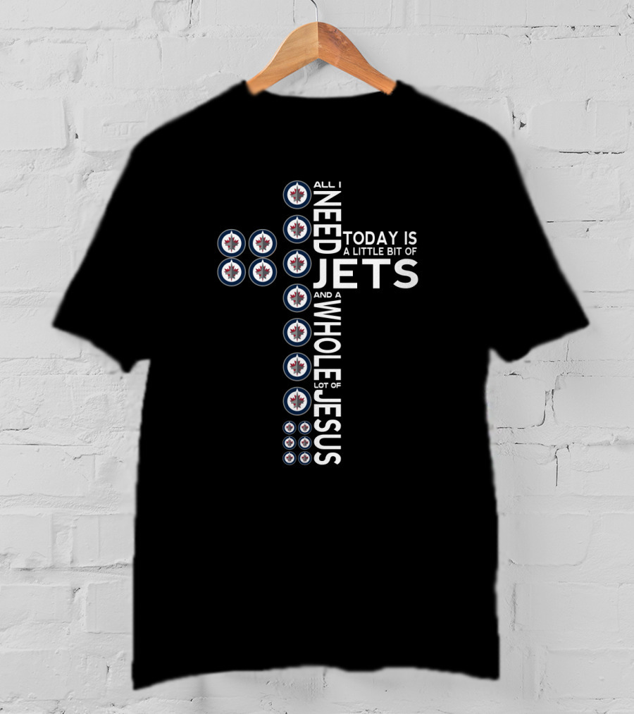 All I Need Today Is A Little Bit Of Jets And A Whole Lot Of Jesus Winnipeg Jets Fans T-Shirt