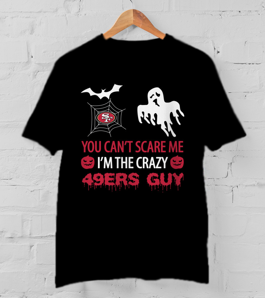 You Can’t Scare Me I’m The Crazy 49ers Guy T-Shirt
