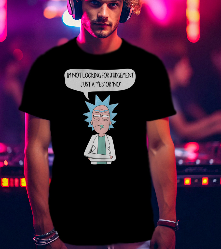 Rick And Morty Rick Sanchez Not Looking For Judgement Just A Yes Or No T-Shirt