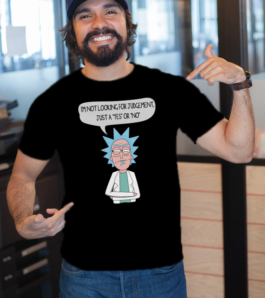 Rick And Morty Rick Sanchez Not Looking For Judgement Just A Yes Or No T-Shirt