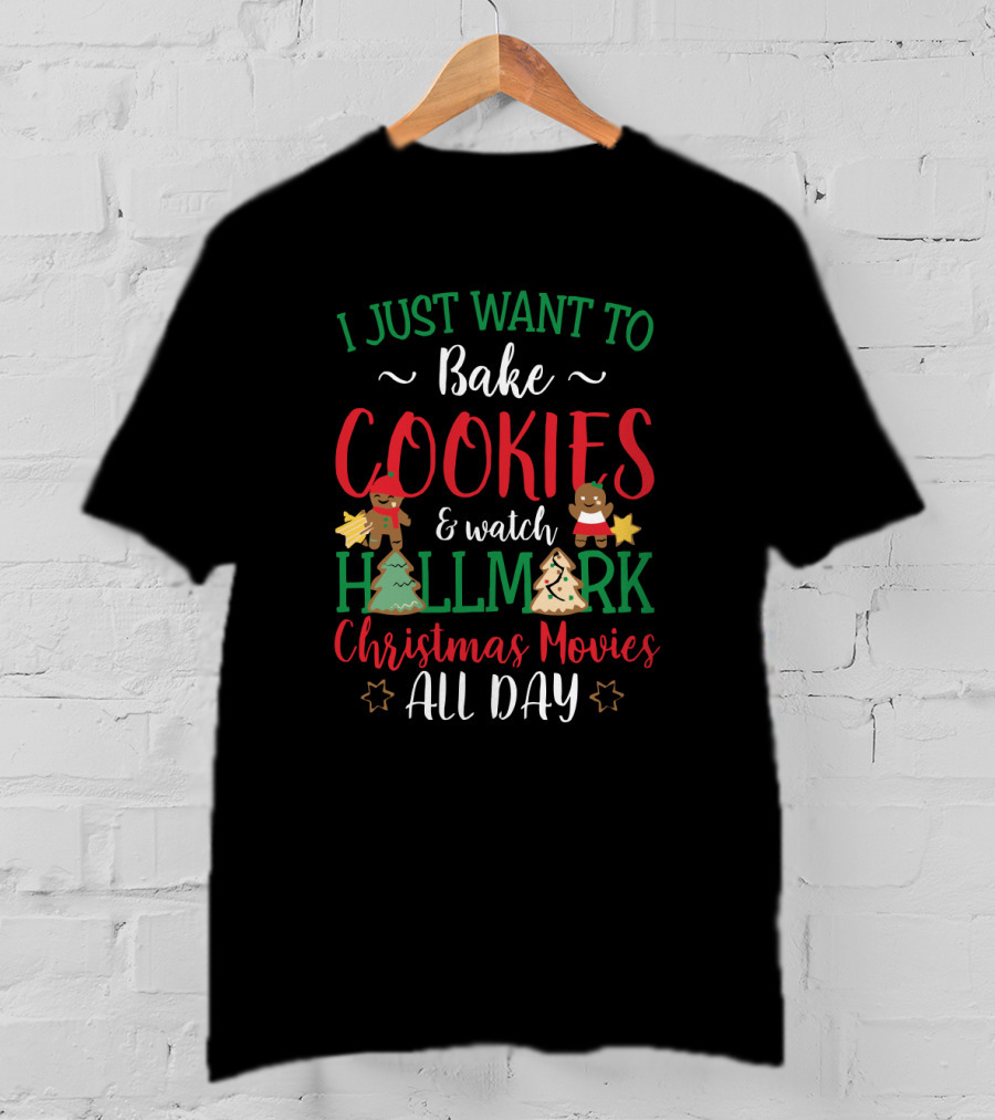 I Just Want To Bake Cookies And Watch Hallmark Christmas Movies All Day T-Shirt