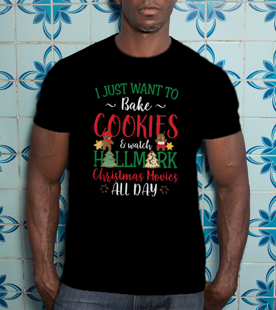 I Just Want To Bake Cookies And Watch Hallmark Christmas Movies All Day T-Shirt