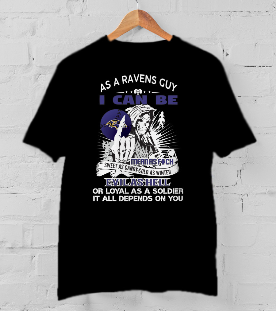 As A Ravens Guy I Can Be Mean As F Sweet As Candy Cold As Winter Evil As Hell Or Loyal As A Soldier It All Depends On You T-Shirt