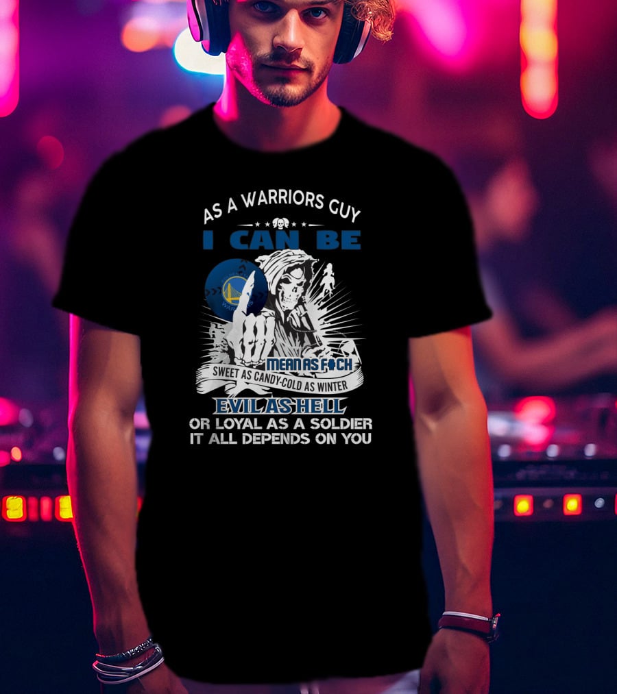 As A Warriors Guy I Can Be Sweet As Candy Cold As Winter Evil As Hell Or Loyal As A Soldier Golden State Warriors Fans Grim Reaper T-Shirt