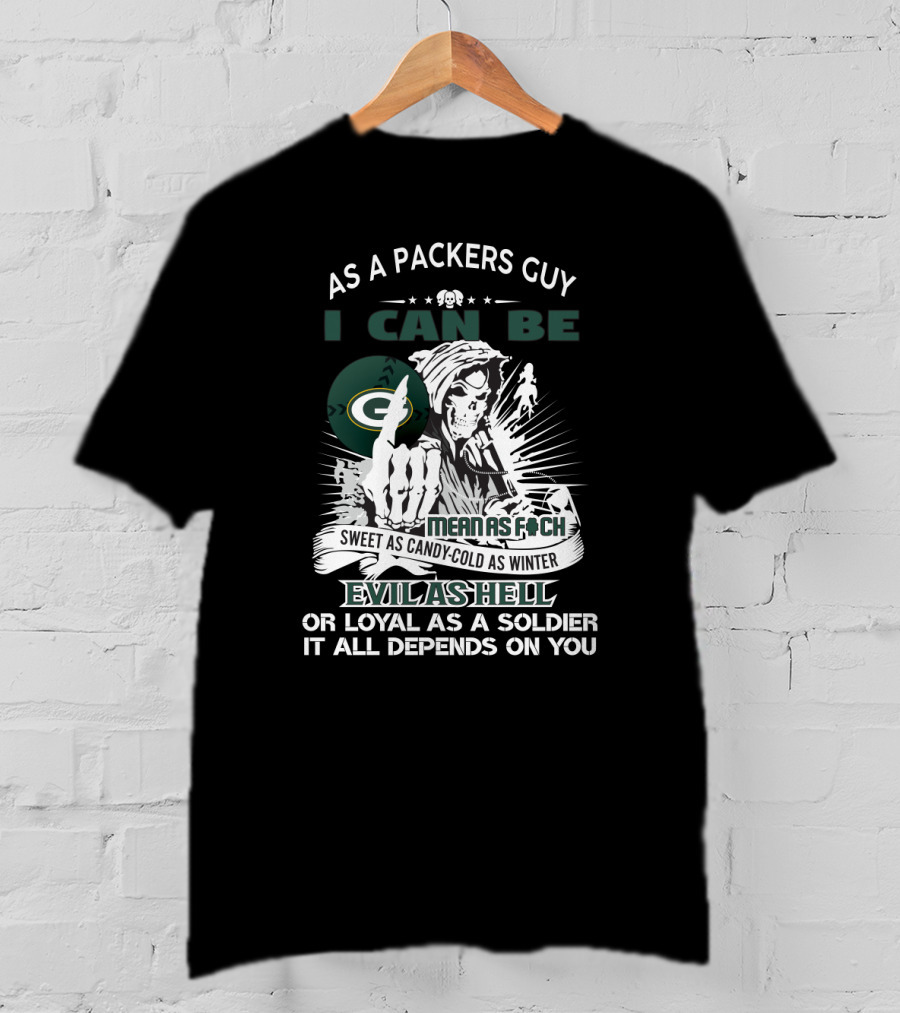 As A Packers Guy I Can Be Mean As F*Ch Sweet As Candy Cold As Winter Evil As Hell Or Loyal As A Soldier It All Depends On You T-Shirt