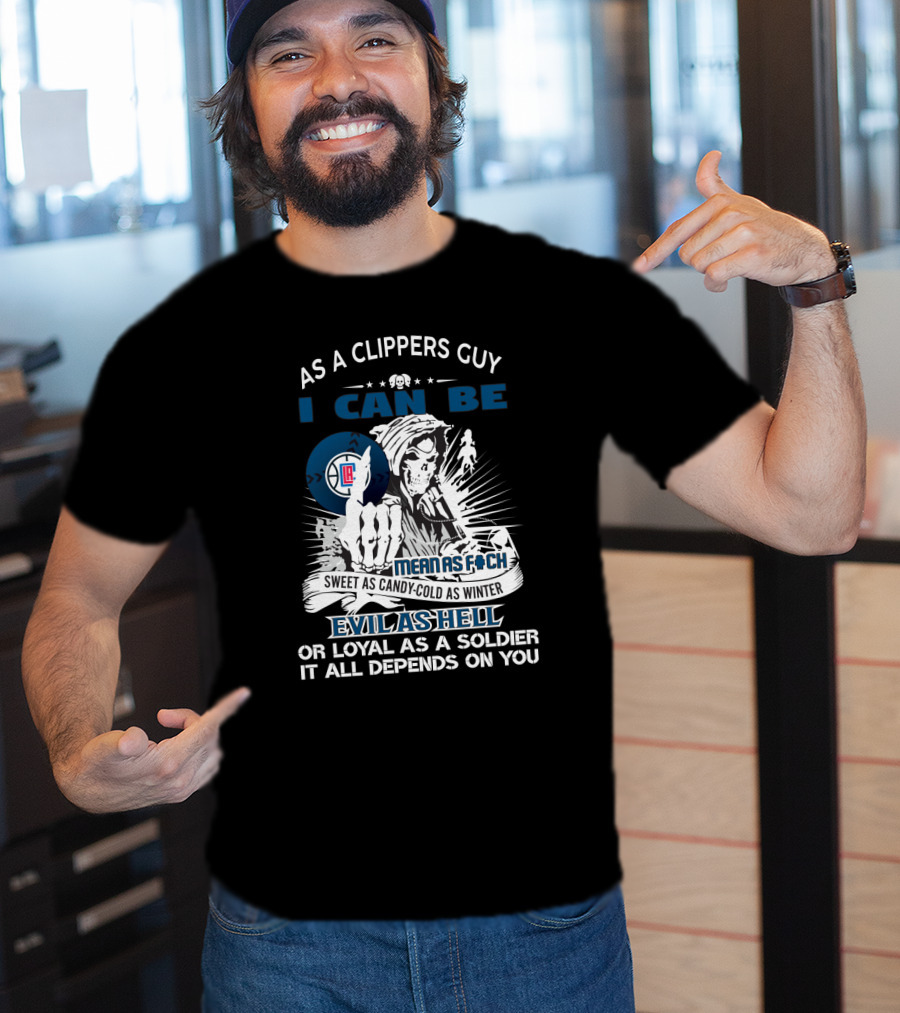As A Clippers Guy I Can Be Mean As F Sweet As Candy Cold As Winter Evil As Hell Or Loyal As A Soldier It All Depends On You T-Shirt