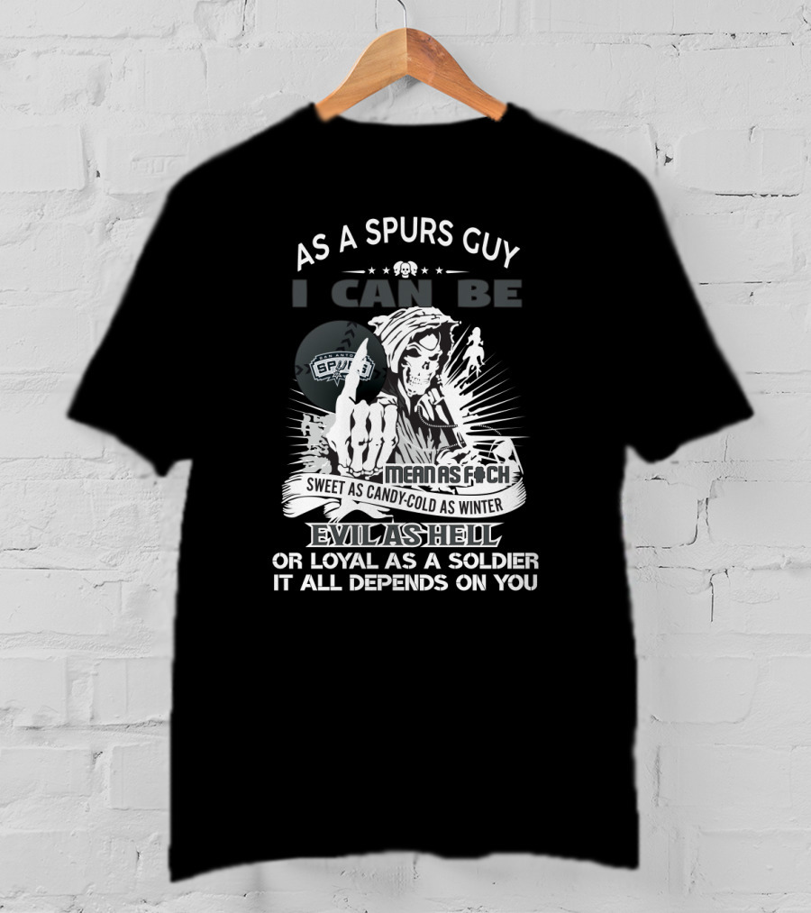 As A Spurs Guy I Can Be Mean As F Sweet As Candy Cold As Winter Evil As Hell Or Loyal As A Soldier It All Depends On You T-Shirt
