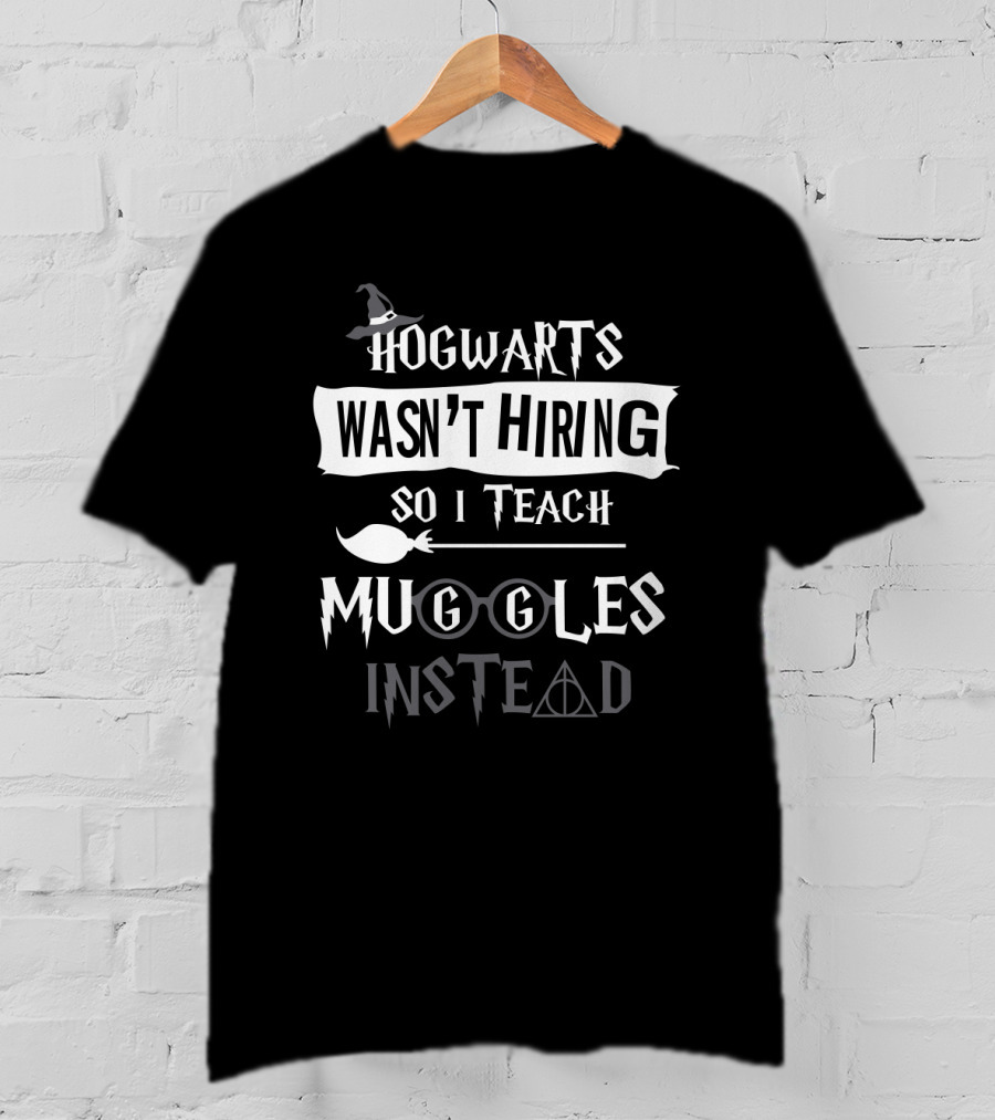 Hogwarts Wasn't Hiring So I Teach Muggles Instead Wizard Hat Glasses Wand Hallows T-Shirt
