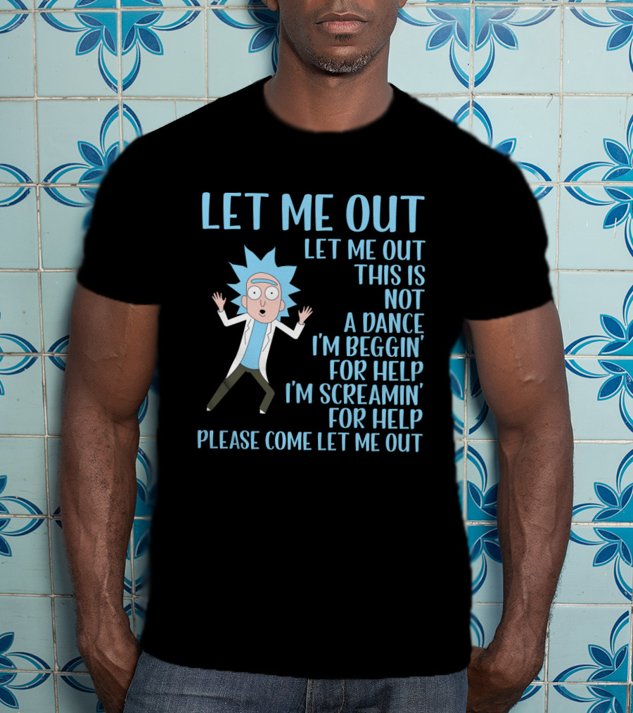 Rick And Morty Let Me Out Beggin' For Help Funny Design For Fans T-Shirt