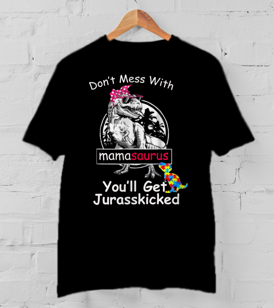 Don't Mess With Mamasaurus You'll Get Jurasskicked Dinosaur T-Shirt