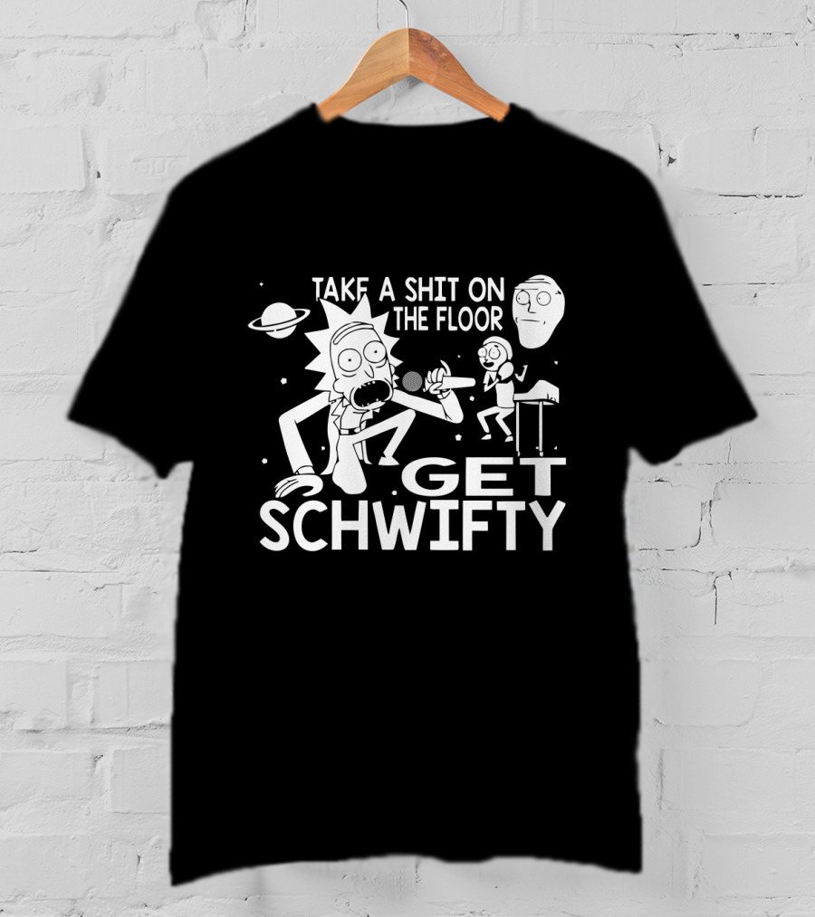 Take A Shit On The Floor Get Schwifty Rick And Morty T-Shirt