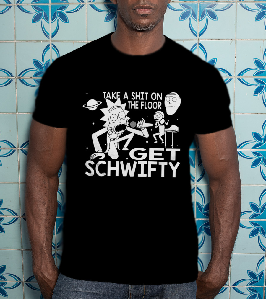 Take A Shit On The Floor Get Schwifty Rick And Morty T-Shirt