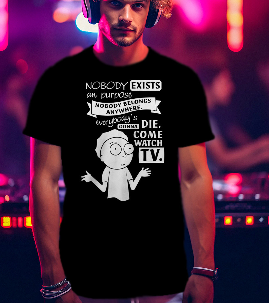 Rick And Morty Nobody Exists Nobody Belongs Everybody's Gonna Die TV T-Shirt