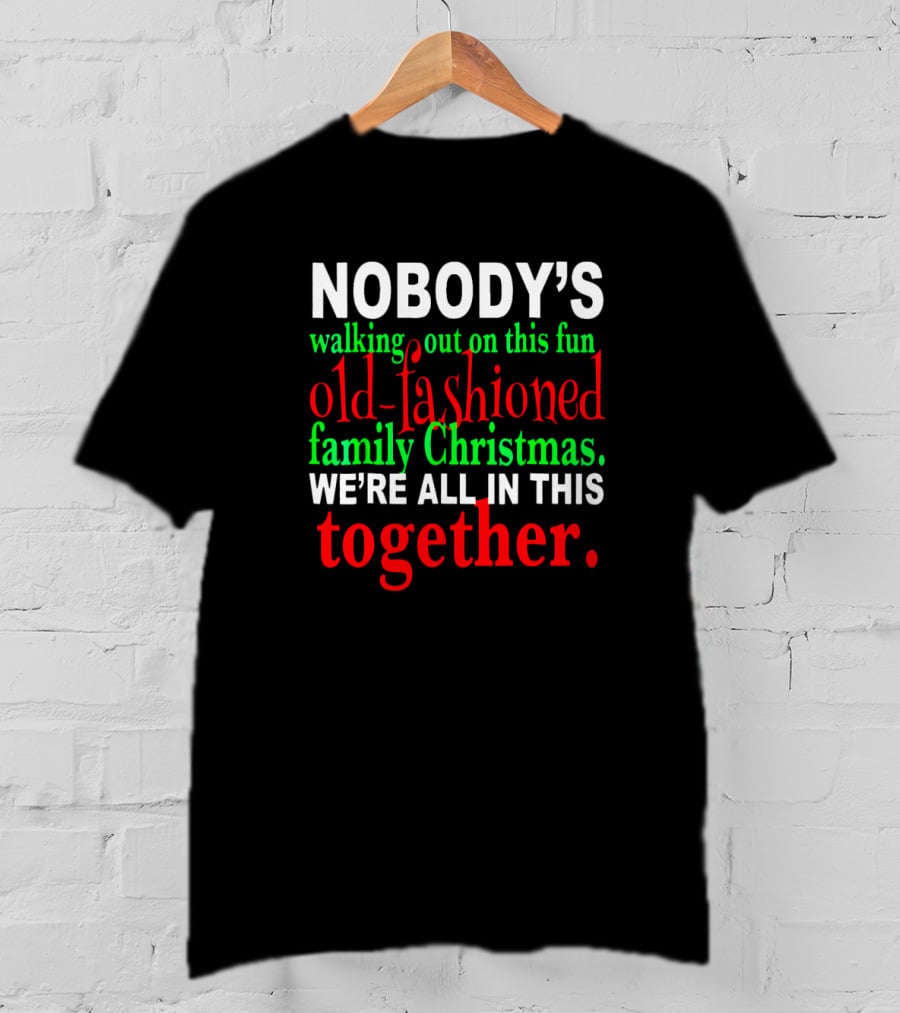 Nobody's Walking Out On This Fun Old-Fashioned Family Christmas We're All In This Together T-Shirt