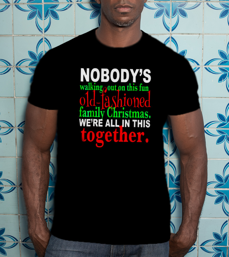Nobody's Walking Out On This Fun Old-Fashioned Family Christmas We're All In This Together T-Shirt