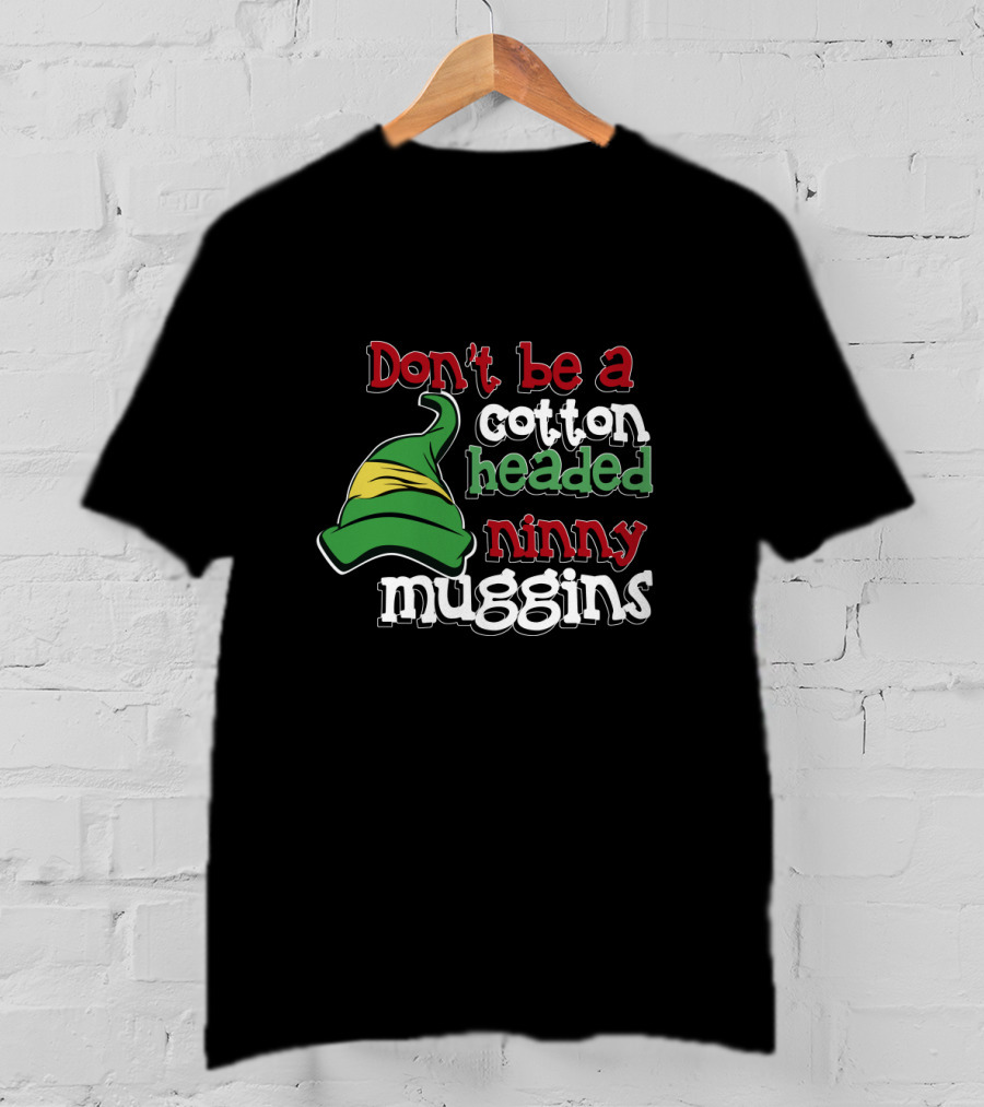 Don't Be A Cotton Headed Ninny Muggins Elf Hat Green And Red T-Shirt