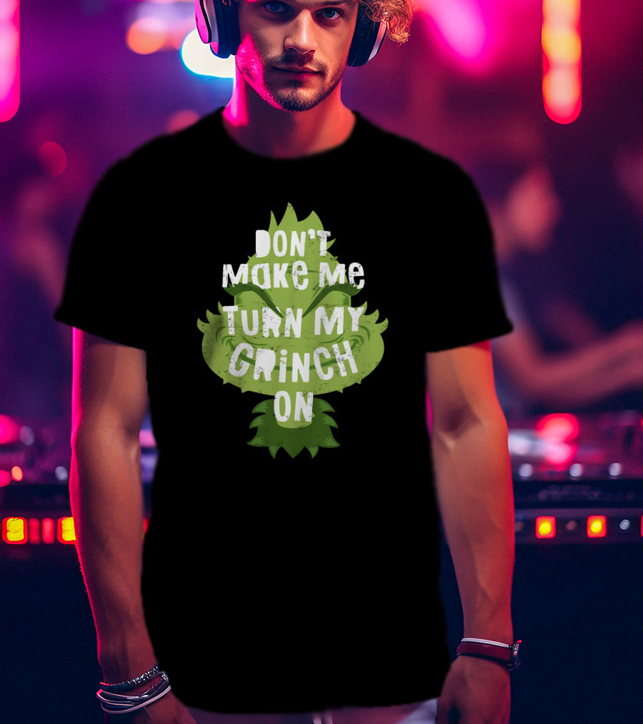 Don't Make Me Turn My Grinch On Grumpy Holiday Character Humor T-Shirt