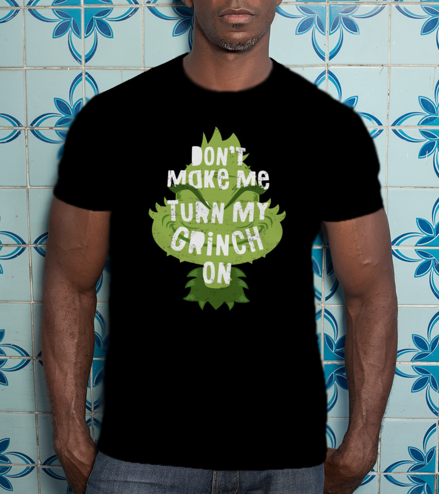 Don't Make Me Turn My Grinch On Grumpy Holiday Character Humor T-Shirt