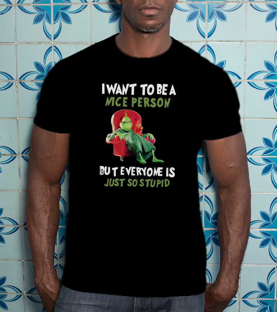 I Want To Be A Nice Person But Everyone Is Just So Stupid Grinch Fans Mce T-Shirt