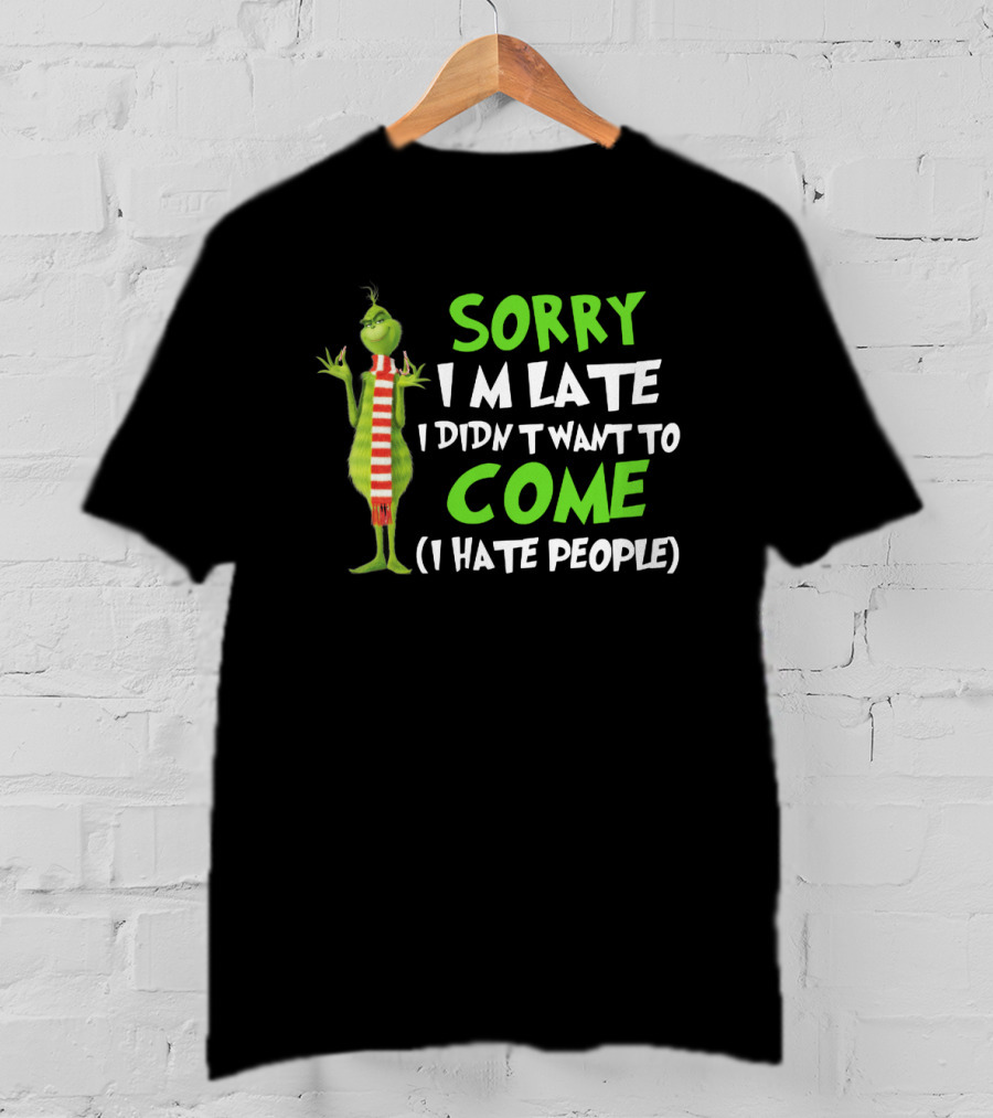 Grinch Sorry I'm Late I Didn't Want To Come I Hate People T-Shirt