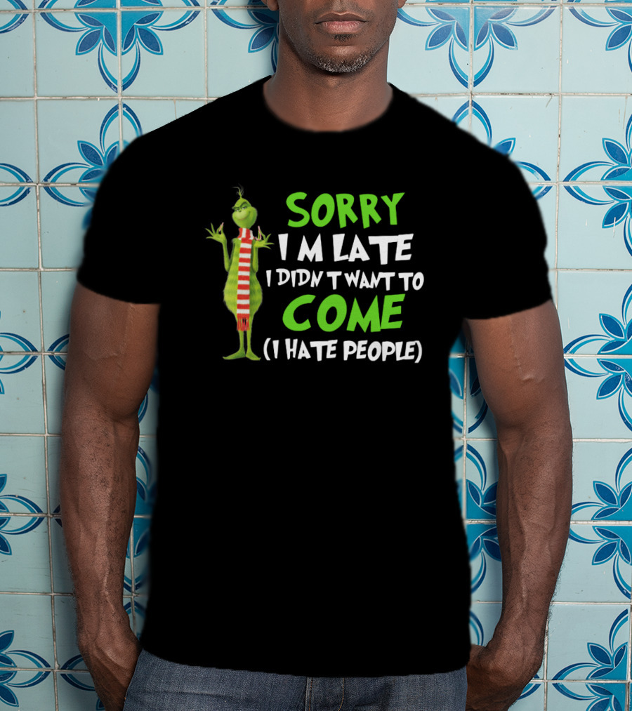 Grinch Sorry I'm Late I Didn't Want To Come I Hate People T-Shirt