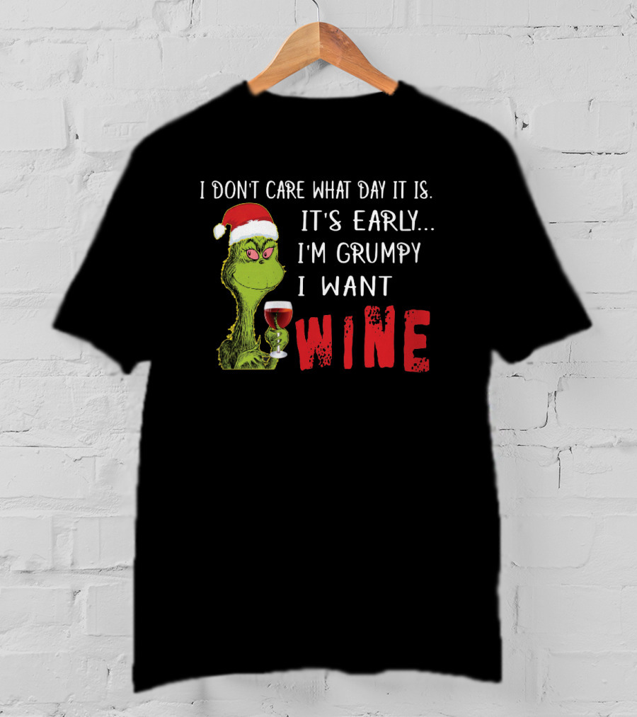 I Don't Care What Day It Is It's Early I'm Grumpy I Want Wine Grinch T-Shirt