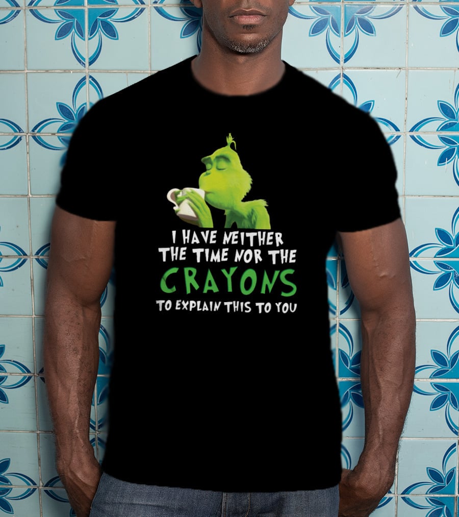 I Have Neither The Time Nor The Crayons To Explain This To You Grinch Green Character Holding Coffee Cup T-Shirt