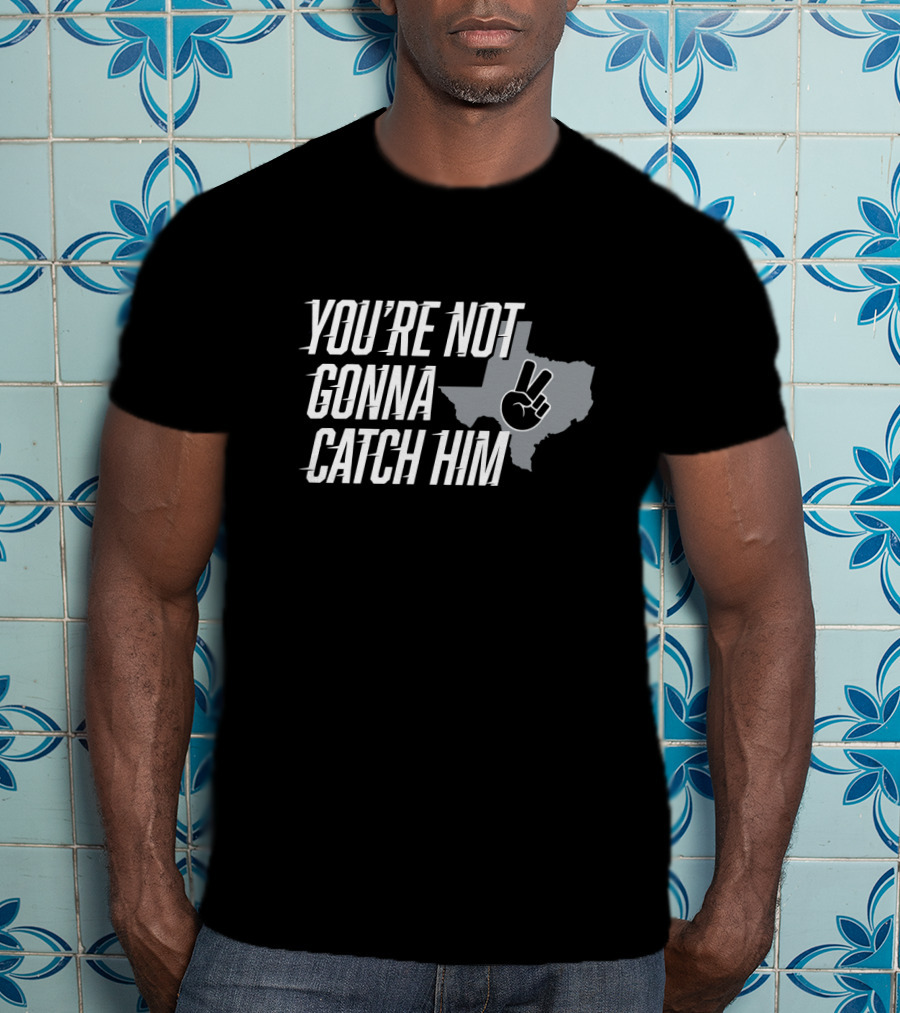 You're Not Gonna Catch Him Texas Peace Sign T-Shirt